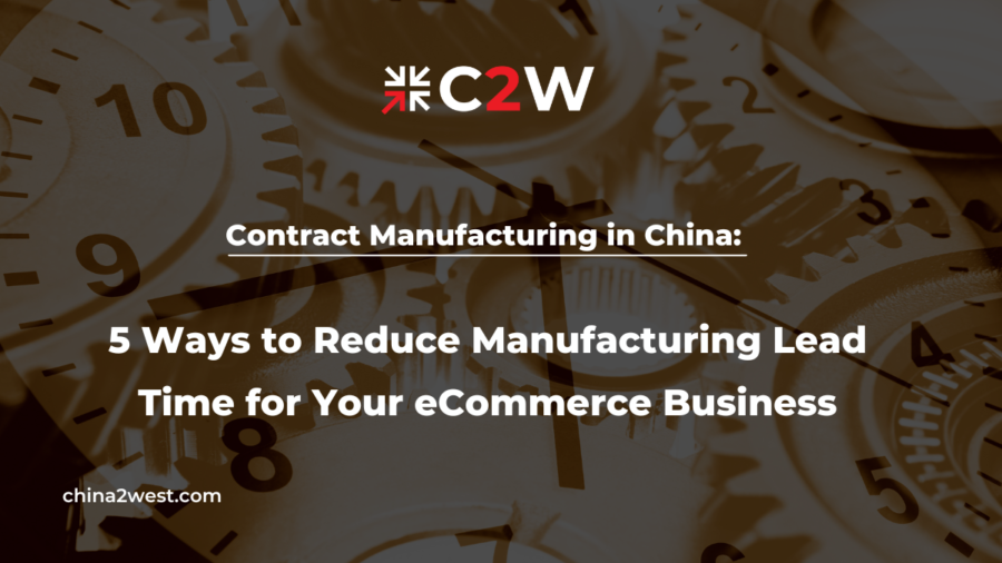 Contract Manufacturing in China 5 Ways to Reduce Manufacturing Lead Time for Your eCommerce Business