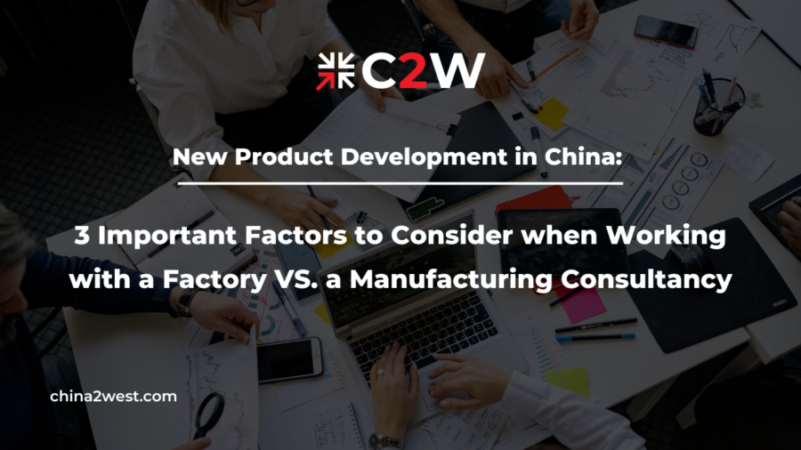 New Product Development in China 3 Important Factors to Consider when Working with a Factory VS. a Manufacturing Consultancy